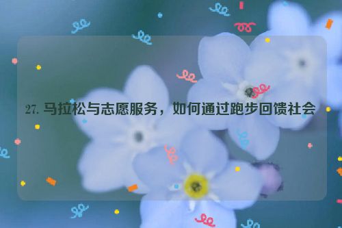 27. 马拉松与志愿服务，如何通过跑步回馈社会